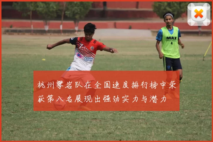 杭州攀岩队在全国速度排行榜中荣获第八名展现出强劲实力与潜力