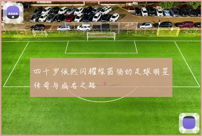 四十岁依然闪耀绿茵场的足球明星传奇与成名之路