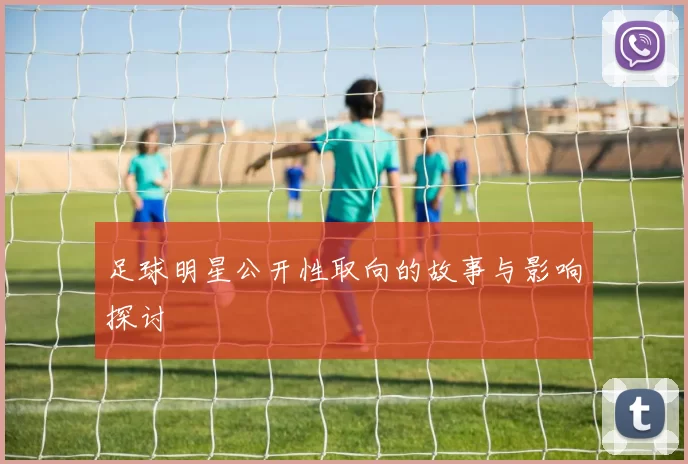 足球明星公开性取向的故事与影响探讨