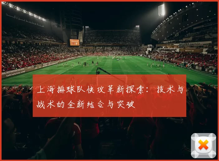 上海排球队快攻革新探索：技术与战术的全新结合与突破