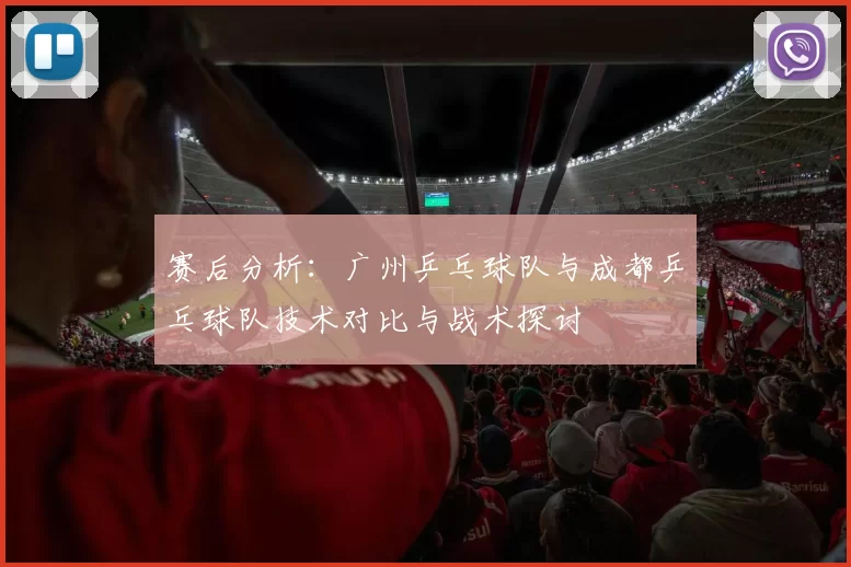 赛后分析：广州乒乓球队与成都乒乓球队技术对比与战术探讨