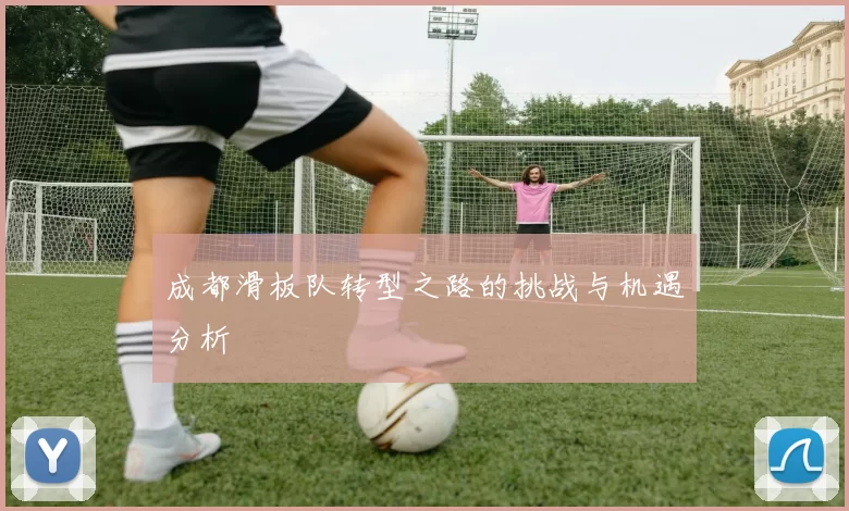 成都滑板队转型之路的挑战与机遇分析