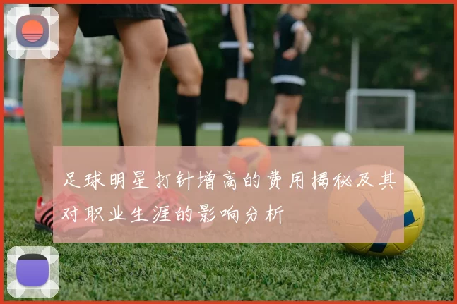 足球明星打针增高的费用揭秘及其对职业生涯的影响分析