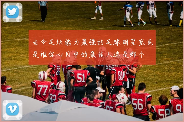 当今足坛能力最强的足球明星究竟是谁你心目中的最佳人选是哪个