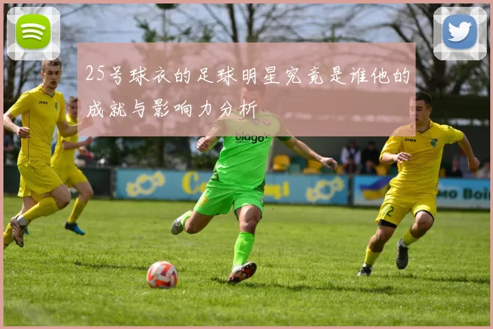 25号球衣的足球明星究竟是谁他的成就与影响力分析