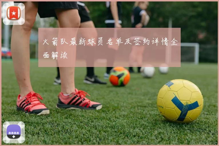 火箭队最新球员名单及签约详情全面解读