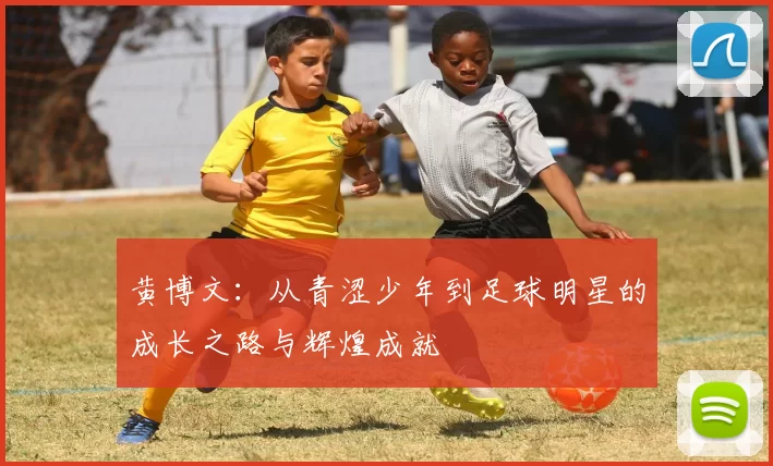 黄博文：从青涩少年到足球明星的成长之路与辉煌成就