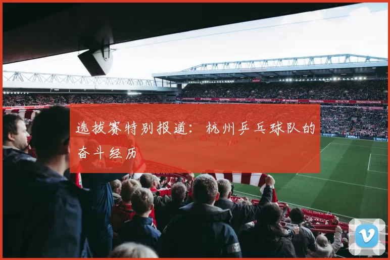 选拔赛特别报道：杭州乒乓球队的奋斗经历