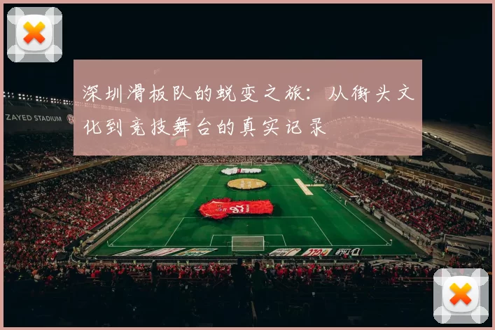 深圳滑板队的蜕变之旅：从街头文化到竞技舞台的真实记录