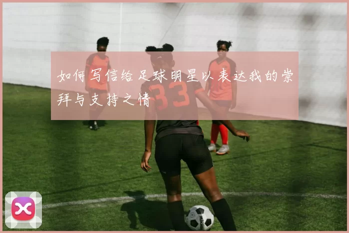 如何写信给足球明星以表达我的崇拜与支持之情