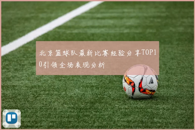 北京篮球队最新比赛经验分享TOP10引领全场表现分析